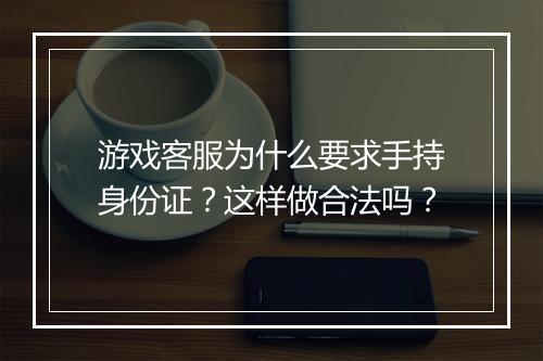 游戏客服为什么要求手持身份证？这样做合法吗？