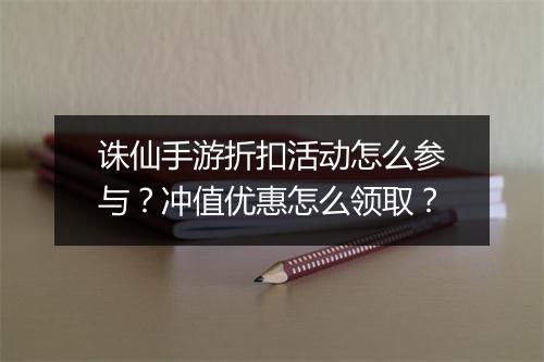 诛仙手游折扣活动怎么参与?冲值优惠怎么领取?
