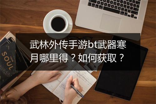武林外传手游bt武器寒月哪里得?如何获取?