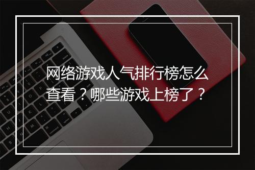 网络游戏人气排行榜怎么查看？哪些游戏上榜了？