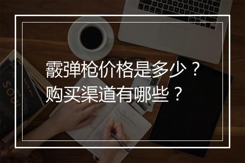 霰弹枪价格是多少?购买渠道有哪些?