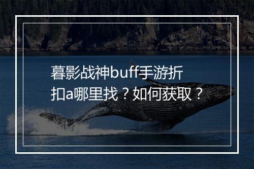 暮影战神buff手游折扣a哪里找?如何获取?