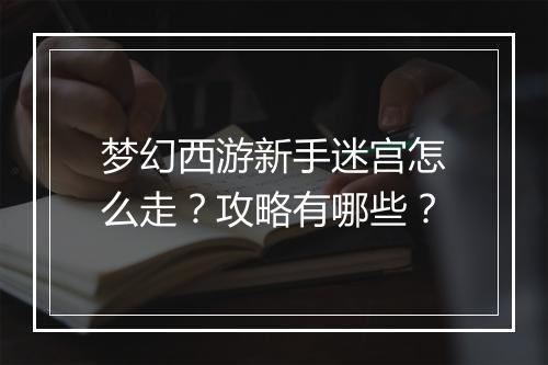 梦幻西游新手迷宫怎么走？攻略有哪些？