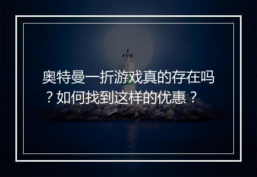 奥特曼一折游戏真的存在吗？如何找到这样的优惠？
