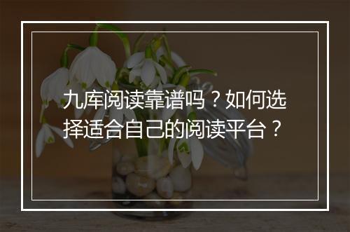 九库阅读靠谱吗？如何选择适合自己的阅读平台？