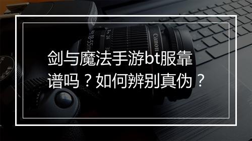 剑与魔法手游bt服靠谱吗?如何辨别真伪?