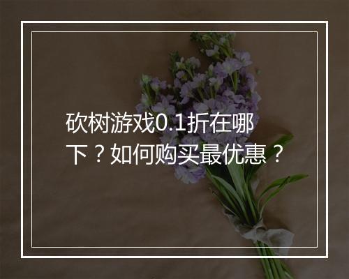 砍树游戏0.1折在哪下？如何购买最优惠？