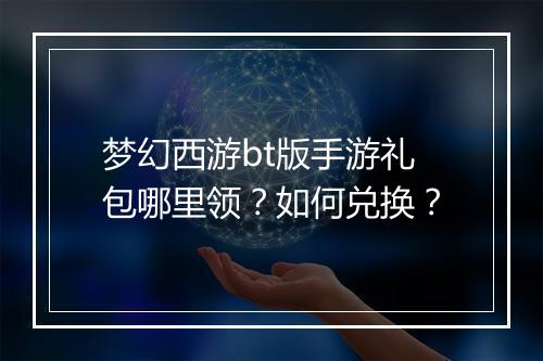 梦幻西游bt版手游礼包哪里领?如何兑换?