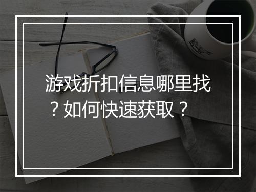 游戏折扣信息哪里找?如何快速获取?