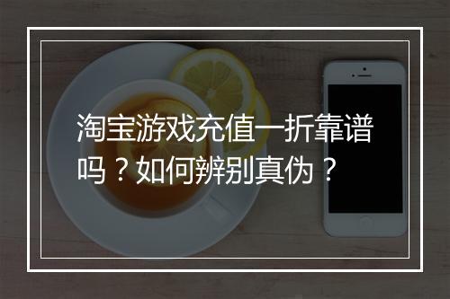 淘宝游戏充值一折靠谱吗？如何辨别真伪？
