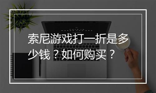 索尼游戏打一折是多少钱？如何购买？