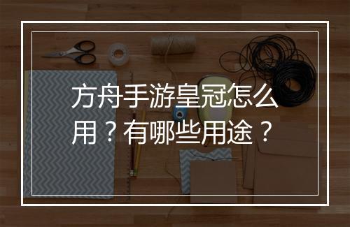 方舟手游皇冠怎么用？有哪些用途？