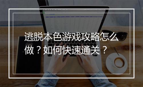 逃脱本色游戏攻略怎么做?如何快速通关?
