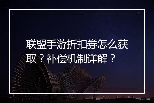 联盟手游折扣券怎么获取？补偿机制详解？
