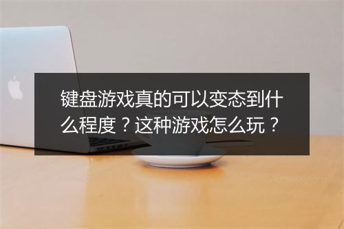 键盘游戏真的可以变态到什么程度？这种游戏怎么玩？