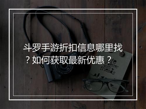 斗罗手游折扣信息哪里找?如何获取最新优惠?