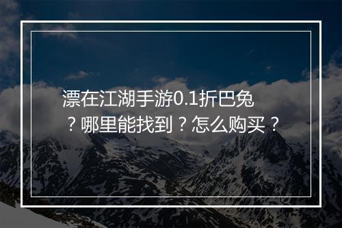 漂在江湖手游0.1折巴兔?哪里能找到?怎么购买?