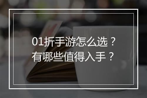 01折手游怎么选？有哪些值得入手？
