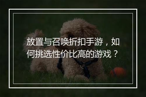 放置与召唤折扣手游，如何挑选性价比高的游戏？