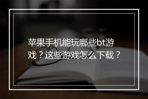 苹果手机能玩哪些bt游戏？这些游戏怎么下载？
