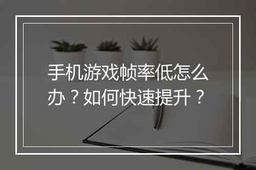 手机游戏帧率低怎么办？如何快速提升？