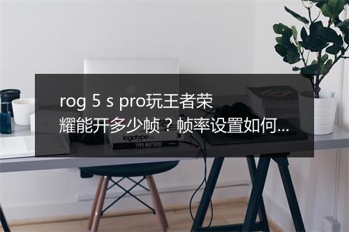 rog 5 s pro玩王者荣耀能开多少帧？帧率设置如何优化？