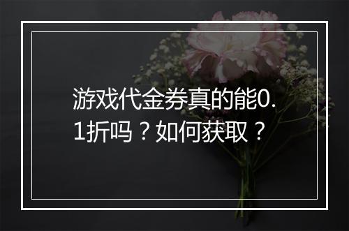 游戏代金券真的能0.1折吗?如何获取?