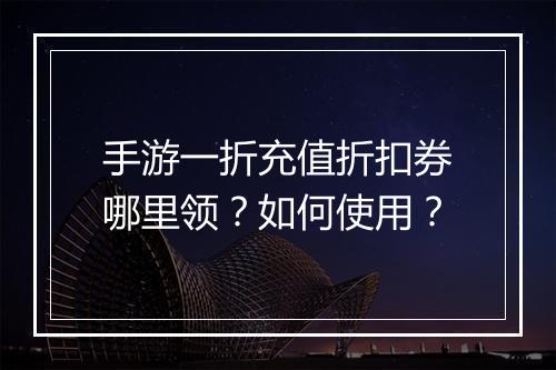 手游一折充值折扣券哪里领?如何使用?