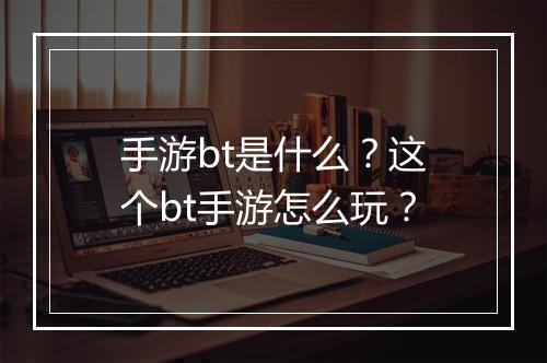 手游bt是什么?这个bt手游怎么玩?