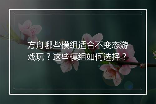 方舟哪些模组适合不变态游戏玩?这些模组如何选择?