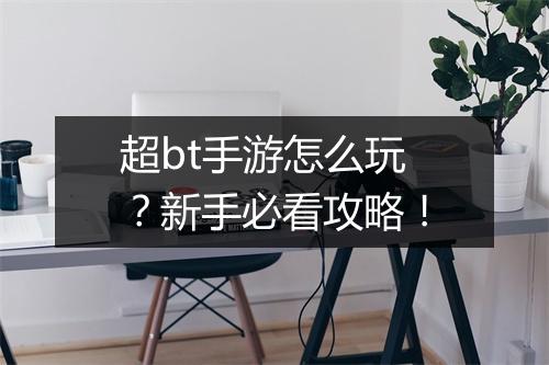 超bt手游怎么玩？新手必看攻略！