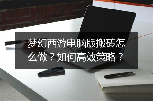梦幻西游电脑版搬砖怎么做？如何高效策略？