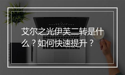 艾尔之光伊芙二转是什么？如何快速提升？
