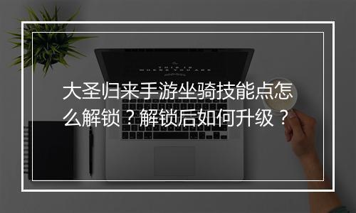 大圣归来手游坐骑技能点怎么解锁？解锁后如何升级？