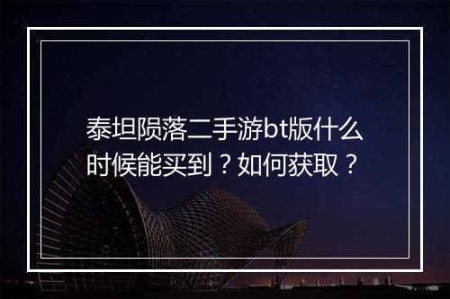 泰坦陨落二手游bt版什么时候能买到？如何获取？