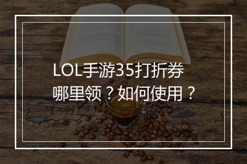 LOL手游35打折券哪里领?如何使用?