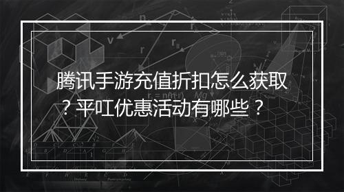 腾讯手游充值折扣怎么获取？平叿优惠活动有哪些？