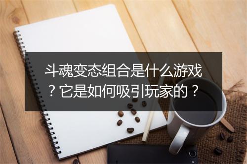 斗魂变态组合是什么游戏?它是如何吸引玩家的?