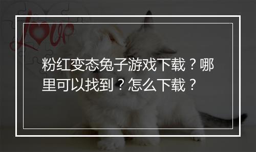 粉红变态兔子游戏下载?哪里可以找到?怎么下载?