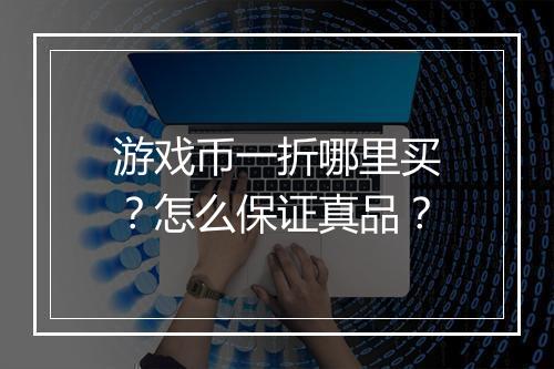 游戏币一折哪里买？怎么保证真品？