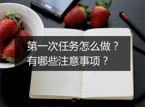 第一次任务怎么做？有哪些注意事项？