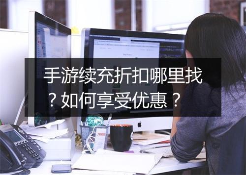 手游续充折扣哪里找？如何享受优惠？