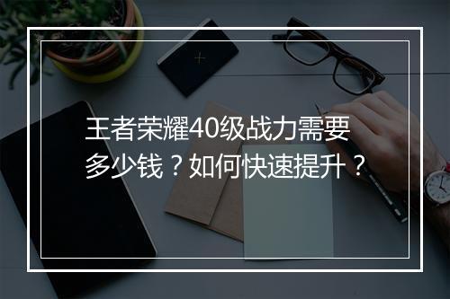 王者荣耀40级战力需要多少钱?如何快速提升?