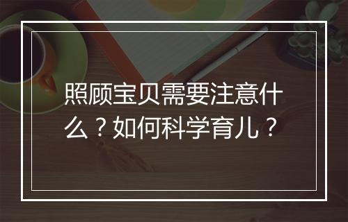 照顾宝贝需要注意什么?如何科学育儿?