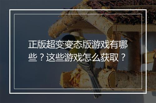 正版超变变态版游戏有哪些？这些游戏怎么获取？