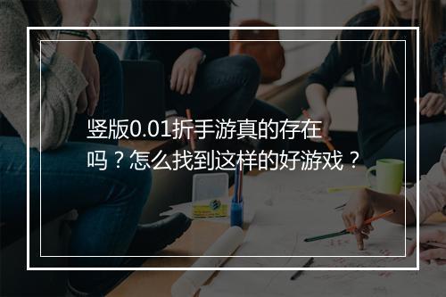 竖版0.01折手游真的存在吗？怎么找到这样的好游戏？