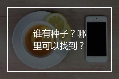 谁有种子？哪里可以找到？