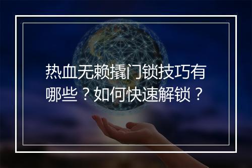 热血无赖撬门锁技巧有哪些?如何快速解锁?