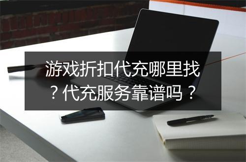 游戏折扣代充哪里找？代充服务靠谱吗？