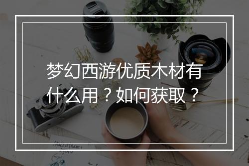 梦幻西游优质木材有什么用？如何获取？